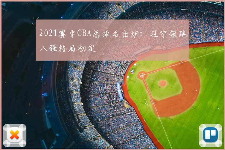 2021赛季CBA总排名出炉:辽宁领跑八强格局初定