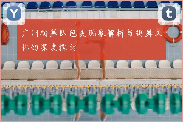 广州街舞队包夹现象解析与街舞文化的深度探讨