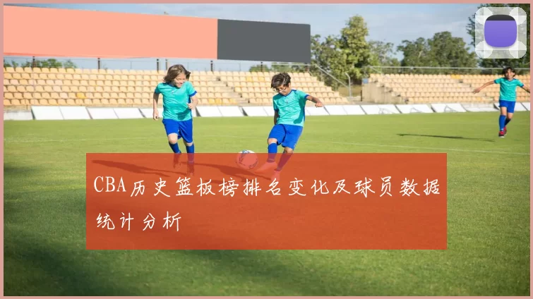 CBA历史篮板榜排名变化及球员数据统计分析