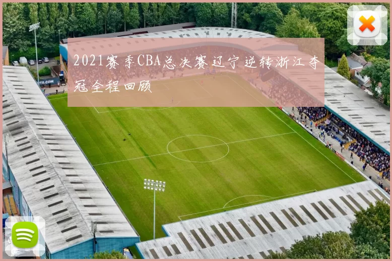 2021赛季CBA总决赛辽宁逆转浙江夺冠全程回顾