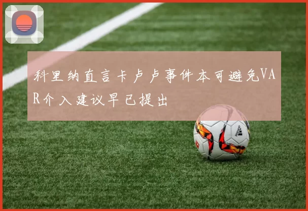 科里纳直言卡卢卢事件本可避免VAR介入建议早已提出