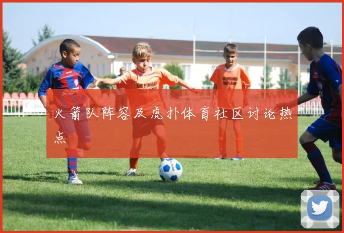 火箭队阵容及虎扑体育社区讨论热点