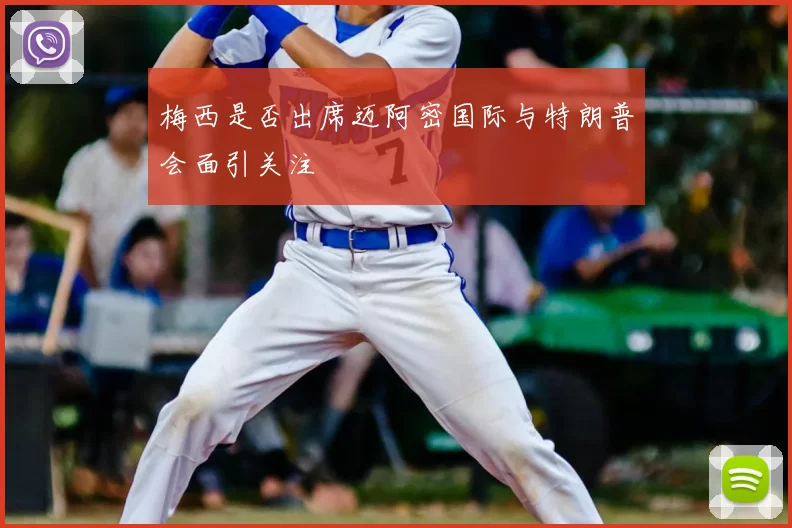 梅西是否出席迈阿密国际与特朗普会面引关注