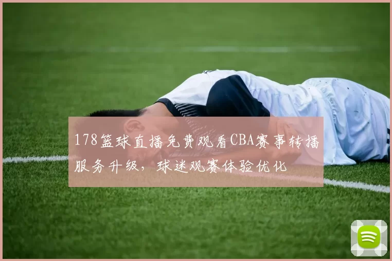 178篮球直播免费观看CBA赛事转播服务升级，球迷观赛体验优化