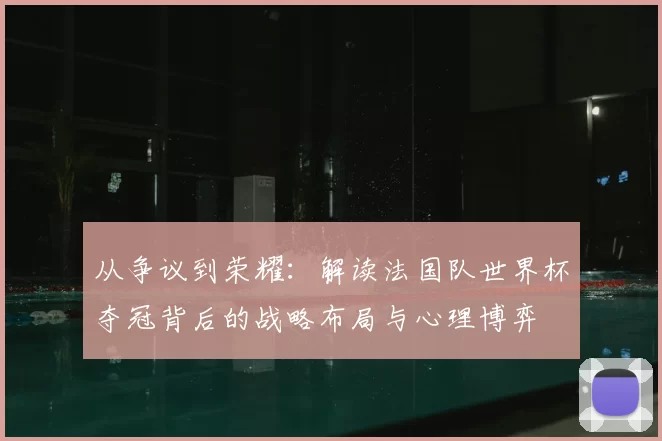 从争议到荣耀:解读法国队世界杯夺冠背后的战略布局与心理博弈