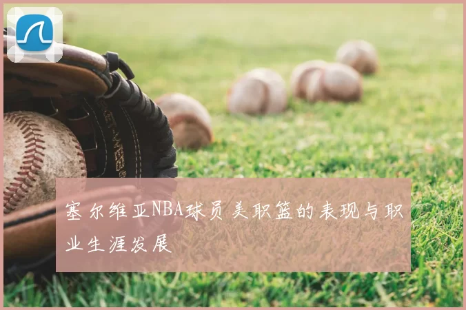 塞尔维亚NBA球员美职篮的表现与职业生涯发展
