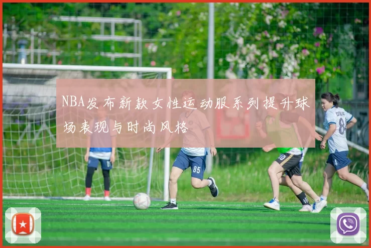 NBA发布新款女性运动服系列提升球场表现与时尚风格