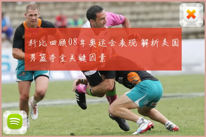 科比回顾08年奥运会表现 解析美国男篮夺金关键因素