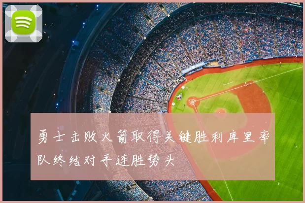 勇士击败火箭取得关键胜利库里率队终结对手连胜势头