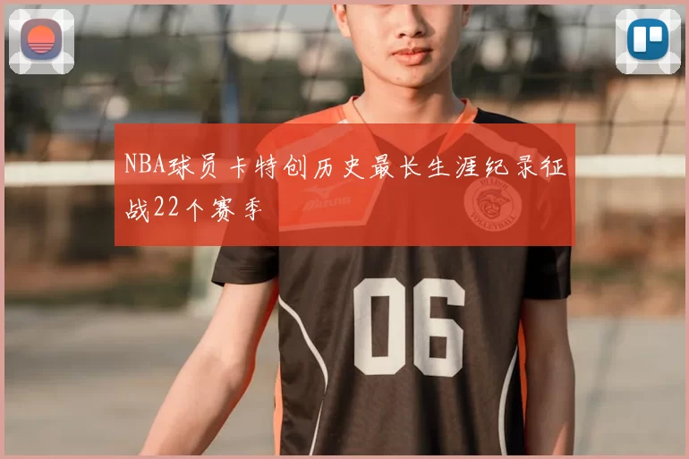 NBA球员卡特创历史最长生涯纪录征战22个赛季