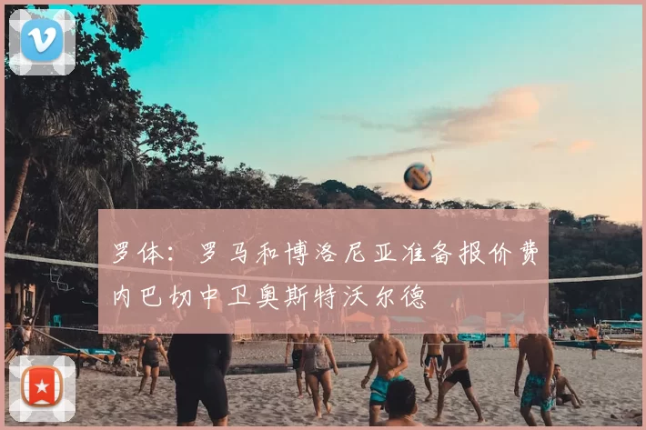 罗体:罗马和博洛尼亚准备报价费内巴切中卫奥斯特沃尔德
