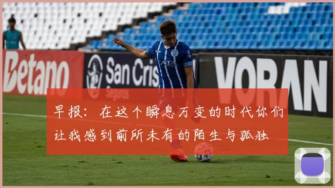 早报：在这个瞬息万变的时代你们让我感到前所未有的陌生与孤独