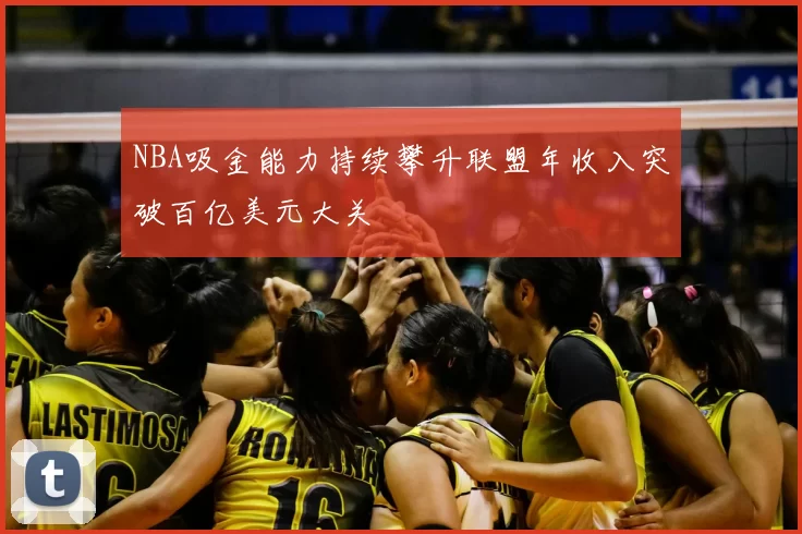 NBA吸金能力持续攀升联盟年收入突破百亿美元大关