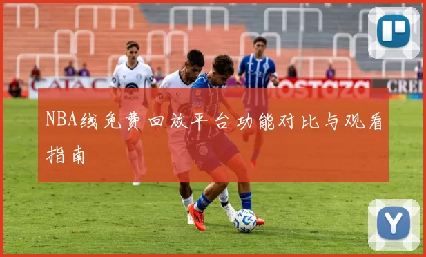 NBA线免费回放平台功能对比与观看指南