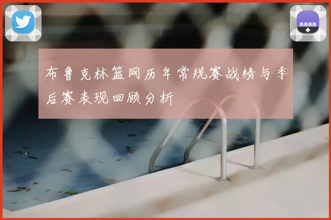 布鲁克林篮网历年常规赛战绩与季后赛表现回顾分析