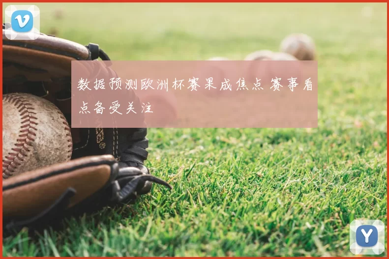 数据预测欧洲杯赛果成焦点 赛事看点备受关注