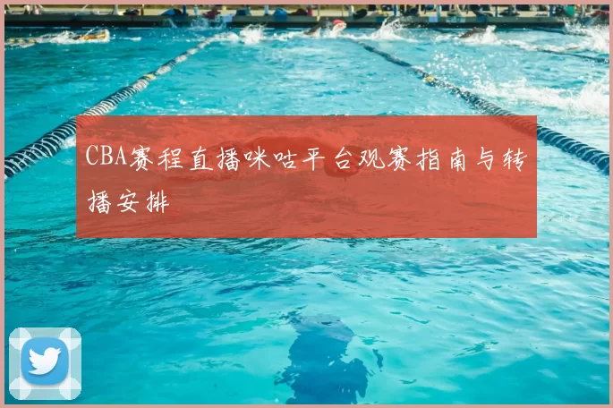 CBA赛程直播咪咕平台观赛指南与转播安排