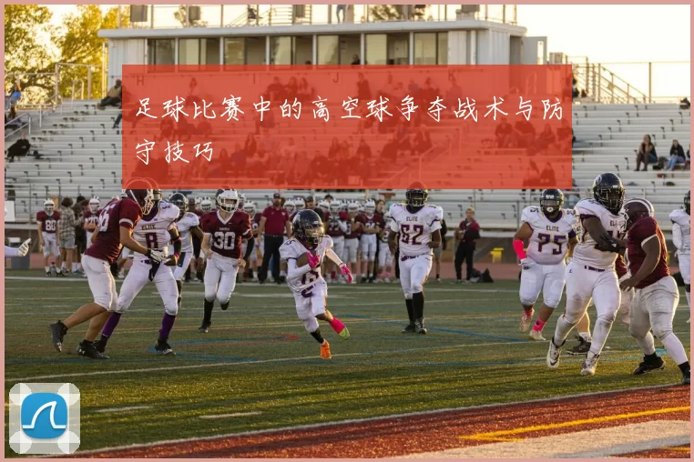 足球比赛中的高空球争夺战术与防守技巧