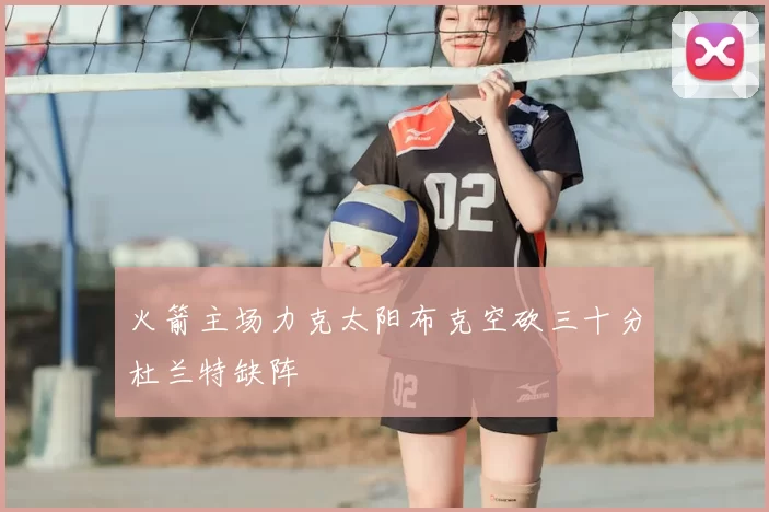 火箭主场力克太阳布克空砍三十分杜兰特缺阵