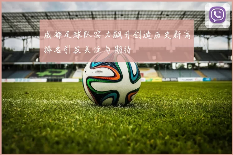成都足球队实力飙升创造历史新高排名引发关注与期待