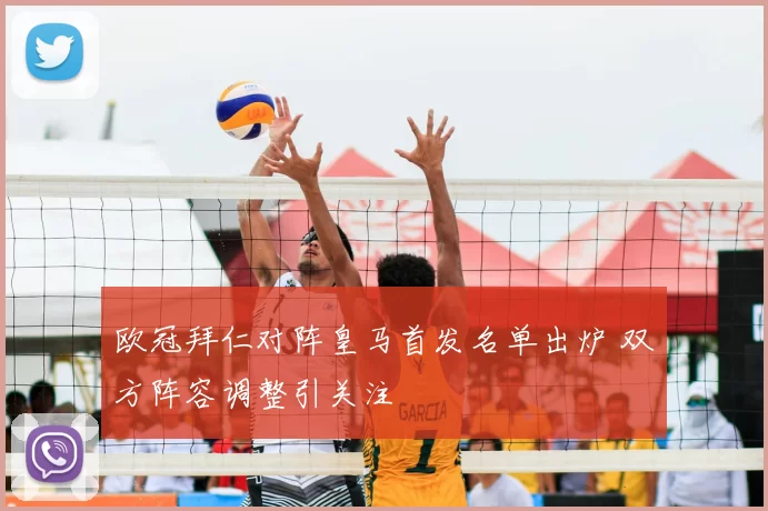 欧冠拜仁对阵皇马首发名单出炉 双方阵容调整引关注