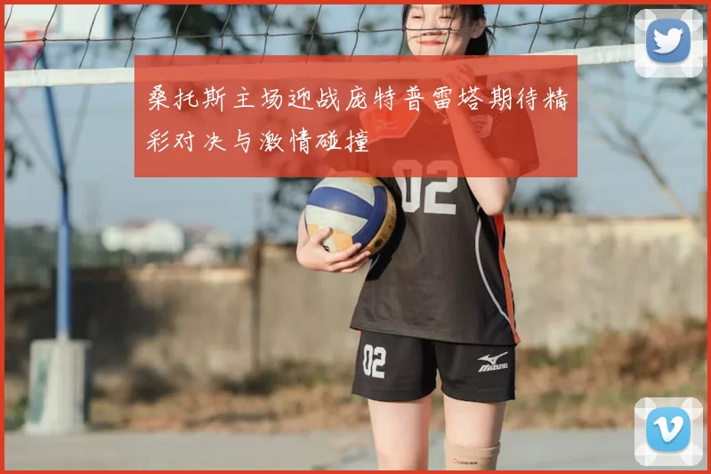 桑托斯主场迎战庞特普雷塔期待精彩对决与激情碰撞