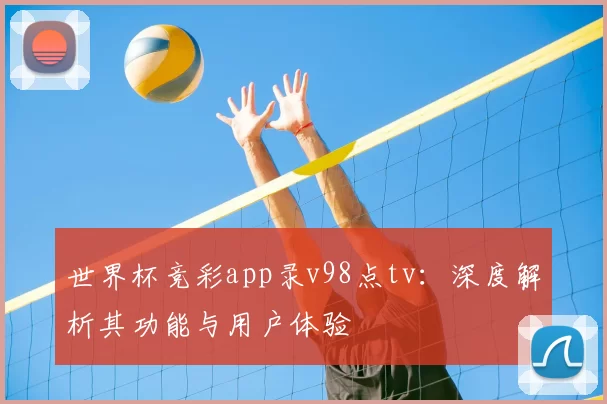 世界杯竞彩app录v98点tv：深度解析其功能与用户体验