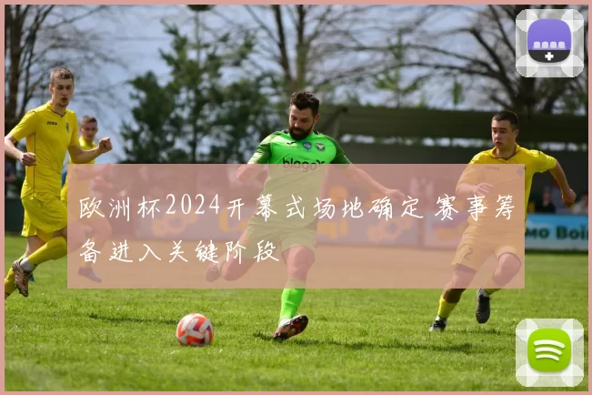 欧洲杯2024开幕式场地确定 赛事筹备进入关键阶段