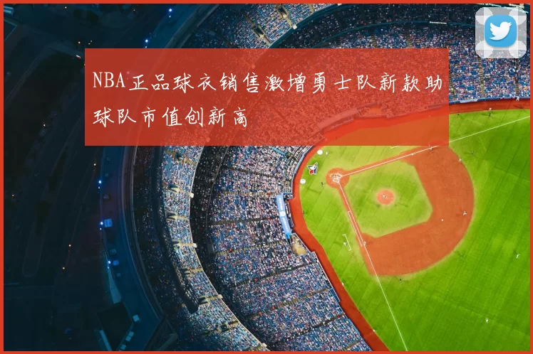 NBA正品球衣销售激增勇士队新款助球队市值创新高