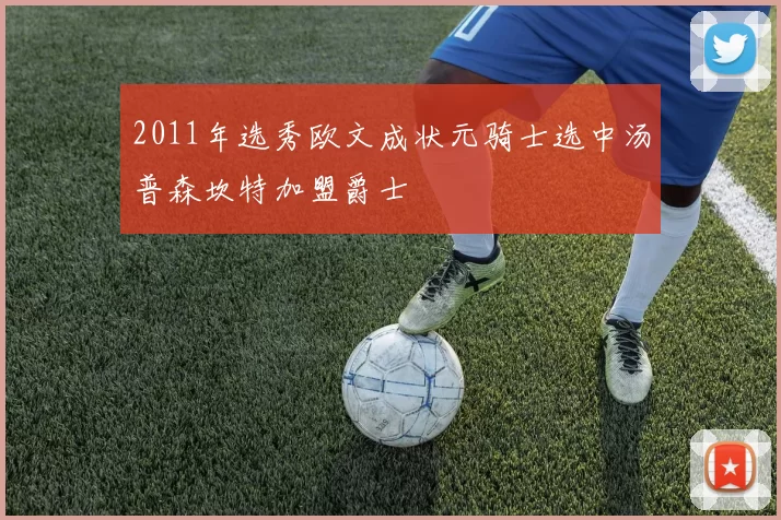 2011年选秀欧文成状元骑士选中汤普森坎特加盟爵士