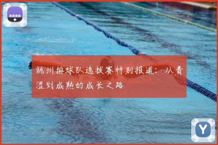 杭州排球队选拔赛特别报道：从青涩到成熟的成长之路