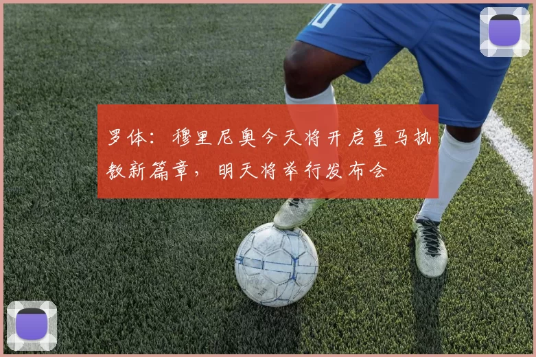 罗体：穆里尼奥今天将开启皇马执教新篇章，明天将举行发布会