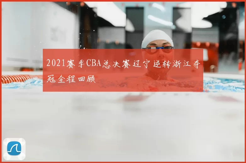 2021赛季CBA总决赛辽宁逆转浙江夺冠全程回顾