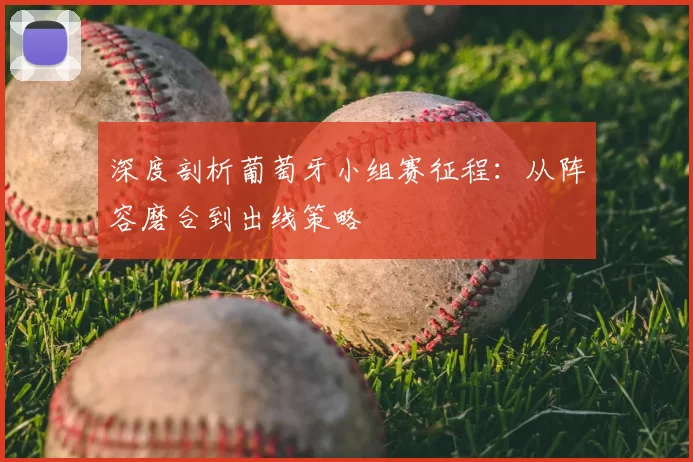 深度剖析葡萄牙小组赛征程:从阵容磨合到出线策略