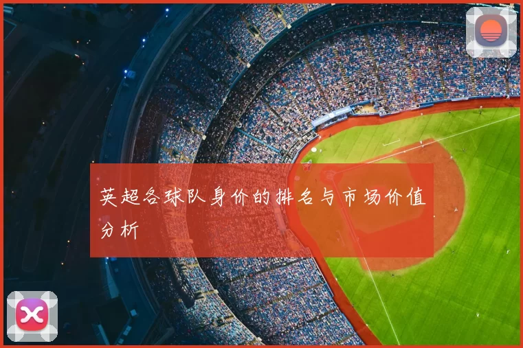 英超各球队身价的排名与市场价值分析