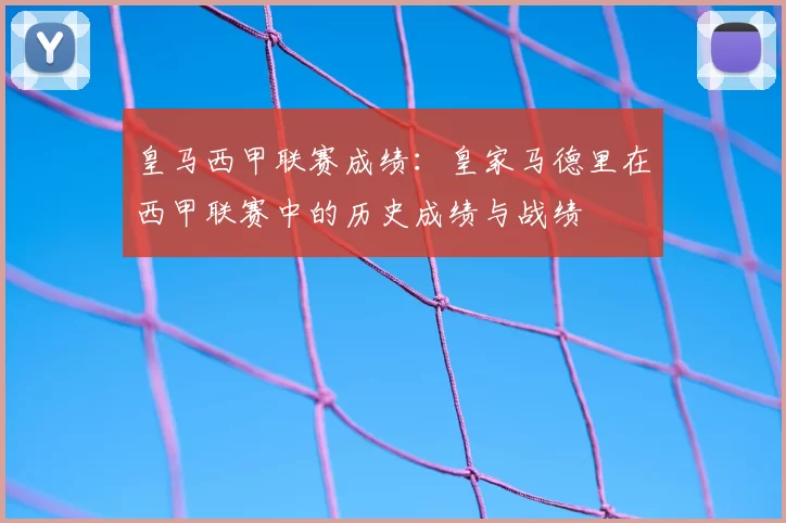 皇马西甲联赛成绩：皇家马德里在西甲联赛中的历史成绩与战绩