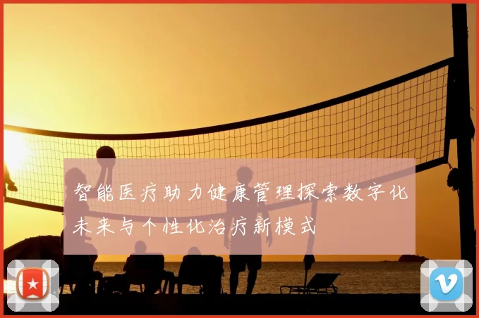 智能医疗助力健康管理探索数字化未来与个性化治疗新模式