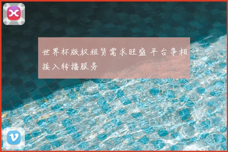 世界杯版权租赁需求旺盛 平台争相接入转播服务