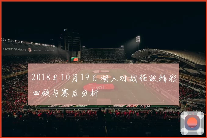 2018年10月19日湖人对战强敌精彩回顾与赛后分析