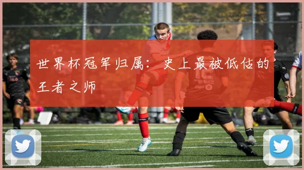 世界杯冠军归属:史上最被低估的王者之师