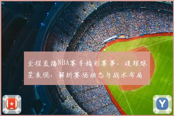 全程直播NBA赛季精彩赛事，追踪球星表现，解析赛场动态与战术布局