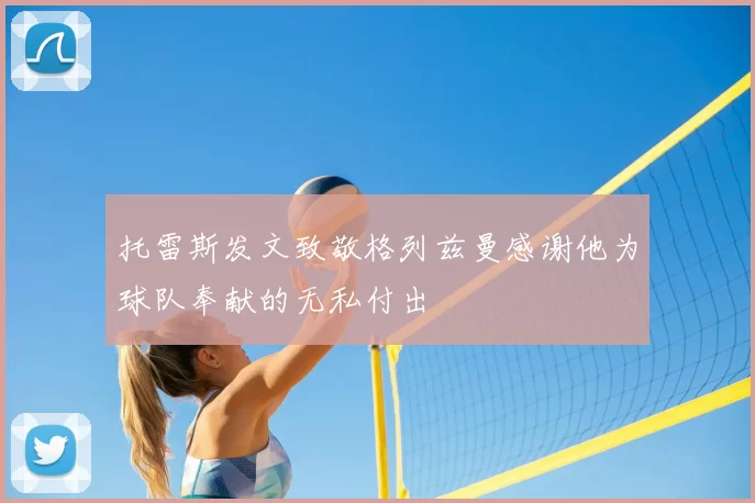 托雷斯发文致敬格列兹曼感谢他为球队奉献的无私付出