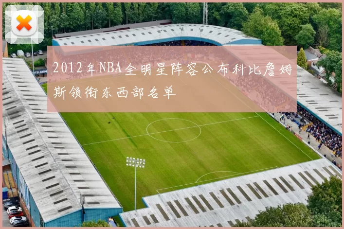 2012年NBA全明星阵容公布科比詹姆斯领衔东西部名单