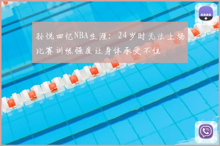孙悦回忆NBA生涯：24岁时无法上场比赛训练强度让身体承受不住