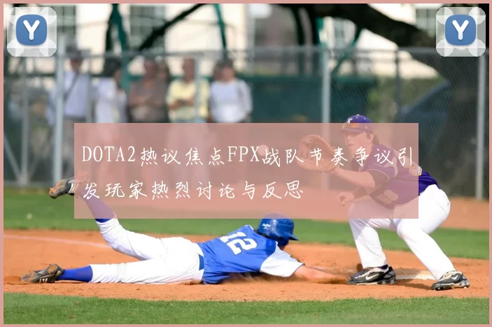 DOTA2热议焦点FPX战队节奏争议引发玩家热烈讨论与反思