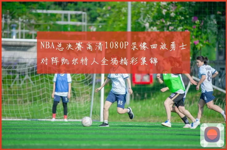 NBA总决赛高清1080P录像回放勇士对阵凯尔特人全场精彩集锦