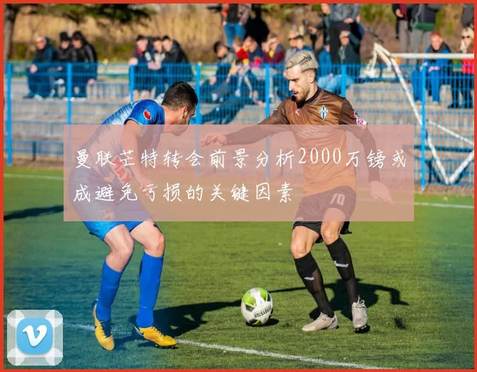 曼联芒特转会前景分析2000万镑或成避免亏损的关键因素