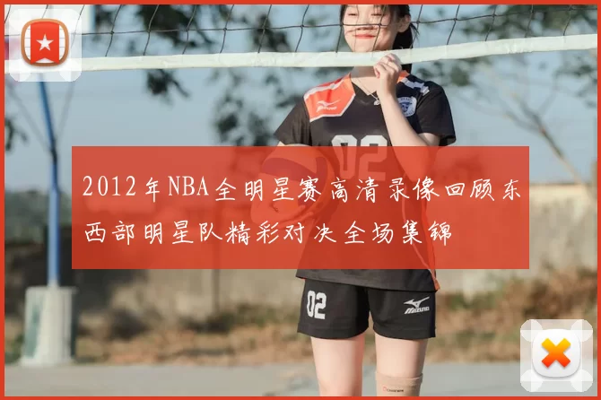 2012年NBA全明星赛高清录像回顾东西部明星队精彩对决全场集锦