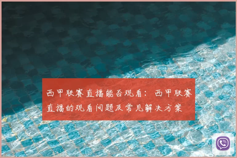 西甲联赛直播能否观看：西甲联赛直播的观看问题及常见解决方案