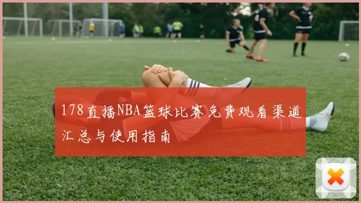 178直播NBA篮球比赛免费观看渠道汇总与使用指南